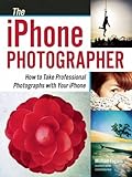 The iPhone Photographer: How to Take Professional Photographs with Your iPhone The iPhone Photographer: How to Take Professional Photographs with Your iPhone