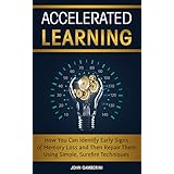 Accelerated Learning: How You Can Identify Early Signs of Memory Loss and Then Repair Them Using Simple Techniques