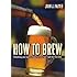 How to Brew: Everything You Need to Know to Brew Beer Right for the First Time