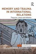 Memory and Trauma in International Relations: Theories, Cases and Debates (Interventions)