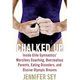 Chalked Up: Inside Elite Gymnastics' Merciless Coaching, Overzealous Parents, Eating Disorders, and Elusive Olympic Dreams