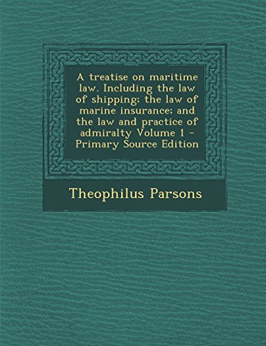 A treatise on maritime law. Including the law of shipping; the law of marine insurance; and the law and practice of admiralty Volume 1 A treatise on maritime law. Including the law of shipping; the law of marine insurance; and the law and practice of admiralty Volume 1