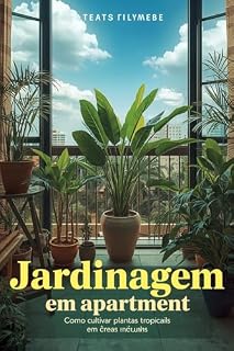Livro Jardinagem em apartamento no Brasil: como cultivar plantas tropicais em áreas pequenas: Transforme qualquer canto da sua casa em um refúgio verde