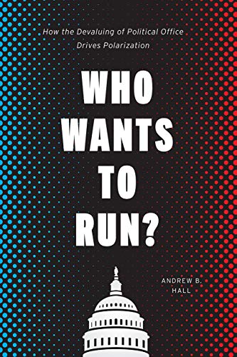 Who Wants to Run?: How the Devaluing of Political Office Drives Polarization (Chicago Studies in Ame Who Wants to Run?: How the Devaluing of Political Office Drives Polarization (Chicago Studies in Ame