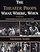 The Theater Props What, Where, When: An Illustrated Chronology from Arrowheads to Video Games by 