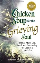 Chicken Soup for the Grieving Soul: Stories About Life, Death and Overcoming the Loss of a Loved One (Chicken Soup for the Soul)
