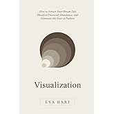 Visualization: How to Attract Your Dream Life, Manifest Financial Abundance, and Eliminate the Fear of Failure