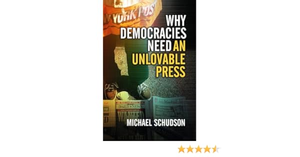 Why Democracies Need An Unlovable Press Schudson Michael