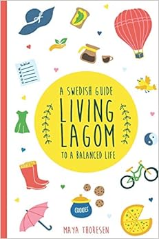 Living Lagom: A Swedish Guide to a Balanced Life, by Maya Thoresen