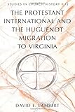 The Protestant International and the Huguenot Migration to Virginia, Lambert, David E., 1433107597