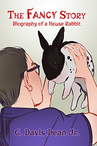 The Fancy Story: Biography of a House Rabbit by G. Davis Dean Jr.