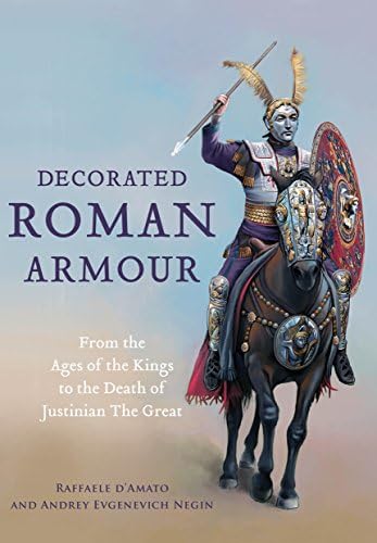 Raffaele D’AmatoDecorated Roman Armour: From the Age of the Kings to the Death of Justinian the Great