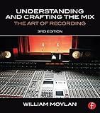 Understanding and Crafting the Mix: The Art of Recording by William Moylan