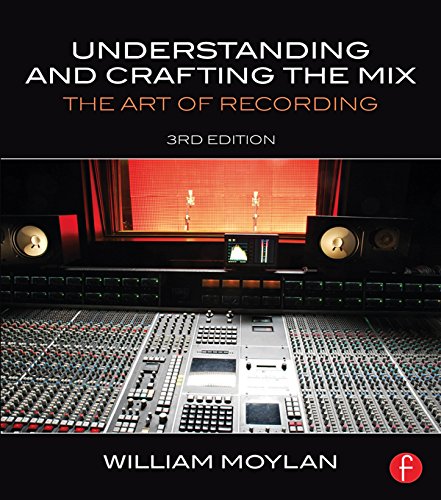 Understanding and Crafting the Mix: The Art of Recording by William Moylan