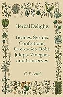 Cover of Herbal Delights - Tisanes, Syrups, Confections, Electuaries, Robs, Juleps, Vinegars, and Conserves