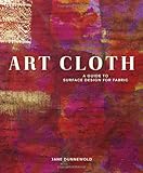 Art Cloth: A Guide to Surface Design for Fabric by Jane Dunnewold