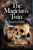 The Magician's Twin: C.S. Lewis on Science, Scientism, and Society by John G West, Phillip E Johnson