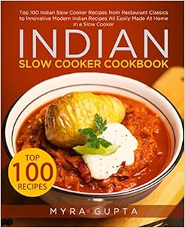 Indian Slow Cooker Cookbook Top 100 Indian Slow Cooker Recipes From Restaurant Classics To Innovative Modern Indian Recipes All Easily Made At Home In A Slow Cooker Gupta Myra 9781973371311 Amazon Com Books