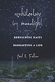Architecture by Moonlight: Rebuilding Haiti, Redrafting a Life by Paul E. Fallon