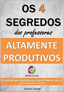 Livro Os 4 Segredos dos Professores Altamente Produtivos: Os pilares que te guiarão para a qualidade de vida e realização profissional