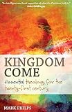 Kingdom Come: Essential theology for the twenty-first century by Mark Philps