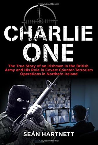 Charlie One: The True Story of an Irishman in the British Army and His Role in Covert Counter-Terrorism Operations in Northern Ireland