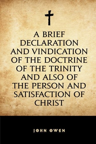 A Brief Declaration and Vindication of the Doctrine of the Trinity and also of the Person and Satisf