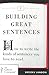 Building Great Sentences: How to Write the Kinds of Sentences You Love to Read (Great Courses, 1)