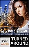 The Kathleen Turner Series: Turned Around: An Alternate Ending to The Kathleen Turner Series (Kindle Worlds Novella)
