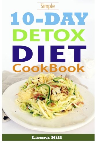 Simple 10-Day Detox Diet Cookbook: Burn the Fat, Lose weight Fast and Boost your Metabolism For Busy Mom by Laura Hill