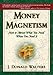 Money Magnetism: How to Attract What You Need When You Need It