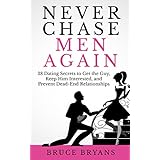 Never Chase Men Again: 38 Dating Secrets to Get the Guy, Keep Him Interested, and Prevent Dead-End Relationships