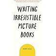 Writing Irresistible Picture Books: Insider Insights Into Crafting Compelling Modern Stories for Young Readers