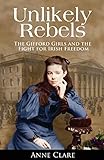 Unlikely Rebels: The Gifford Girls and the Fight for Irish Freedom by