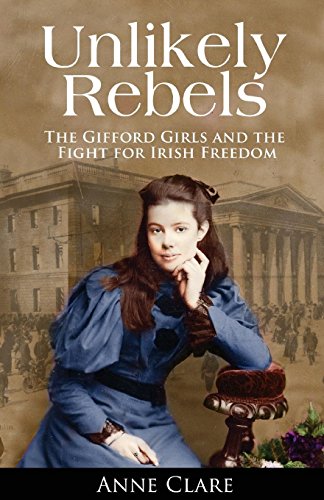 Unlikely Rebels: The Gifford Girls and the Fight for Irish Freedom by Anne Clare