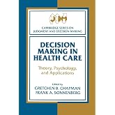 Decision Making in Health Care: Theory, Psychology, and Applications (Cambridge Series on Judgment and Decision Making)