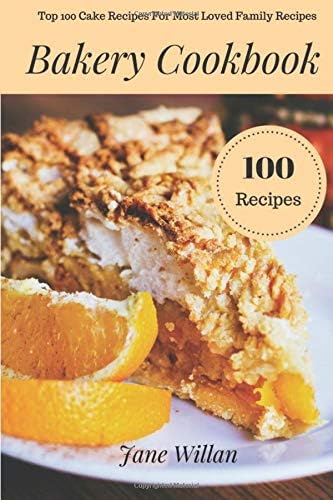 Bakery Cookbook: Top 100 Cake Recipes For Most Loved Family Recipes Paperback – 3 Oct 2017