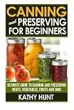 Canning and Preserving For Beginners: Ultimate Guide For Canning and Preserving Meats, Vegetables, F Canning and Preserving For Beginners: Ultimate Guide For Canning and Preserving Meats, Vegetables, F