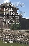 Hammer's Tall Tales and Short Stories by John Michael Hanzlik