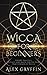 Wicca for Beginners: Theory, Practice, Rituals, and Magic for the New Practitioner of Wicca by Alex Gryffin