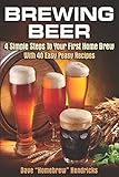 Brewing Beer: 4 Simple Steps To Your First Home Brew - With 40 Easy Peasy Recipes by Homebrew Hendricks