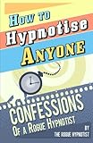 How to Hypnotise Anyone - Confessions of a Rogue Hypnotist