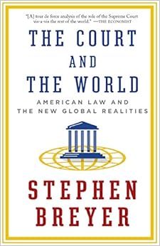 The Court and the World: American Law and the New Global Realities, by Stephen Breyer The Court and the World: American Law and the New Global Realities, by Stephen Breyer