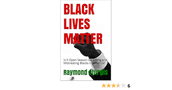 Black Lives Matter Is It Open Season On Killing And Mistreating Blacks In America Kindle Edition By Sturgis Raymond Politics Social Sciences Kindle Ebooks Amazon Com