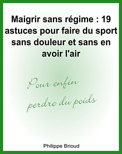 Maigrir sans régime : 19 astuces pour faire du sport sans douleur et sans en avoir l'air pour enfin perdre du poids (French Edition)