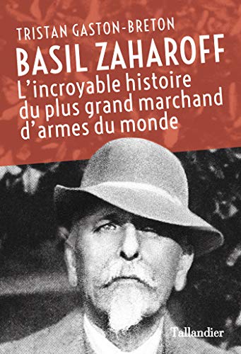 Basil Zaharoff: L'incroyable histoire du plus grand marchand d'armes du monde (Biographies) (French by Tristan Gaston-Breton