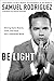 Be Light: Shining God's Beauty, Truth, and Hope into a Darkened World by Samuel Rodriguez, Roma Downey