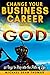 Change Your Business Career with God: 40 Days to Step into the Path of Life by 