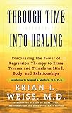 Through Time Into Healing: Discovering the Power of Regression Therapy to Erase Trauma and Transform by Brian L. Weiss