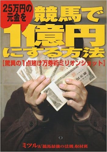 25万円の元金を競馬で1億円にする方法 驚異の1点賭け万券術ミリオンショット ミツル 競馬最強の法則 取材班 本 通販 Amazon